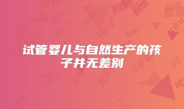 试管婴儿与自然生产的孩子并无差别
