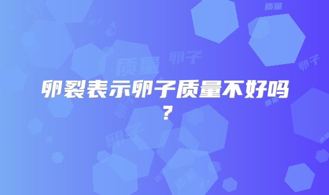 卵裂表示卵子质量不好吗？