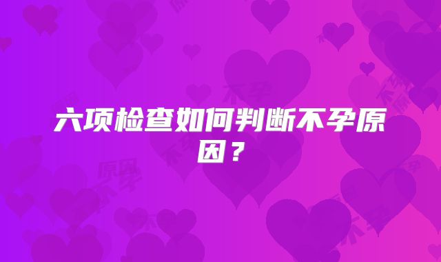 六项检查如何判断不孕原因？
