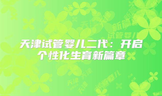 天津试管婴儿二代:开启个性化生育新篇章