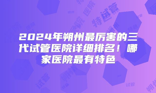 2024年朔州最厉害的三代试管医院详细排名！哪家医院最有特色