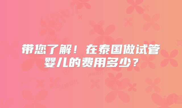 带您了解!在泰国做试管婴儿的费用多少?