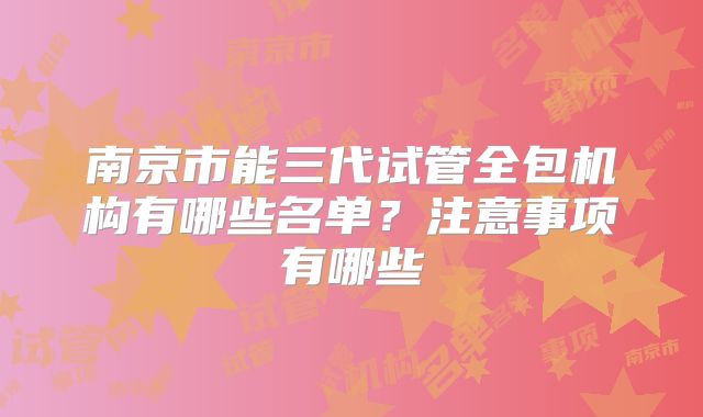 南京市能三代试管全包机构有哪些名单？注意事项有哪些