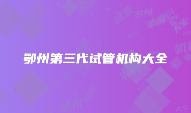 鄂州第三代试管机构大全