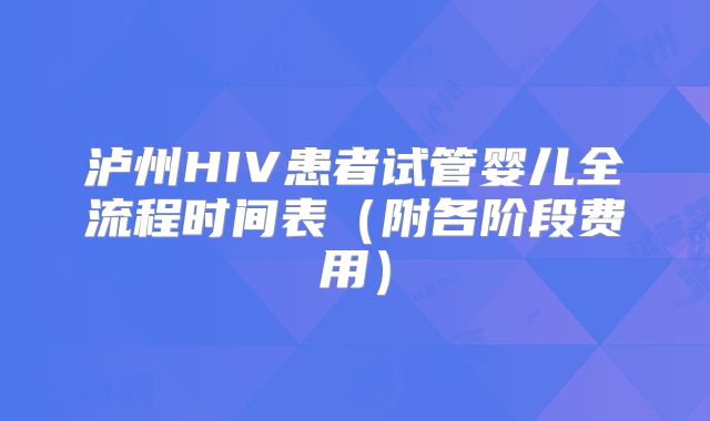 泸州HIV患者试管婴儿全流程时间表（附各阶段费用）