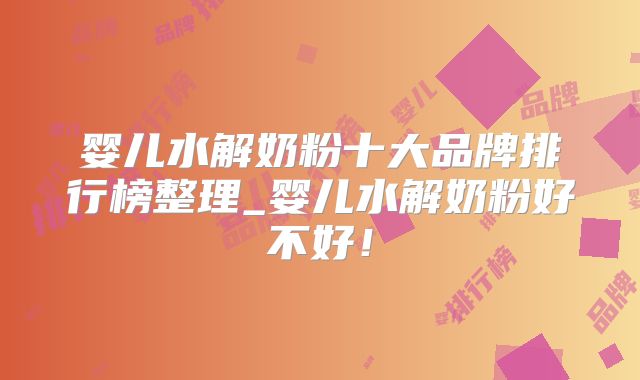 婴儿水解奶粉十大品牌排行榜整理_婴儿水解奶粉好不好！