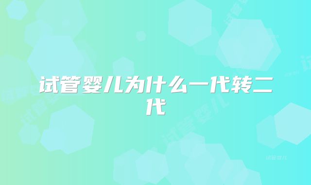 试管婴儿为什么一代转二代