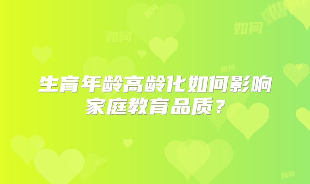 生育年龄高龄化如何影响家庭教育品质?