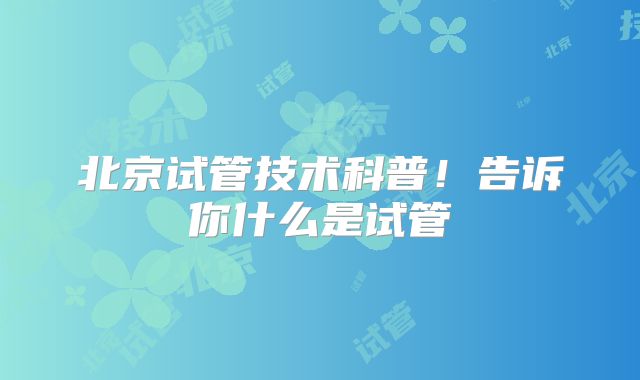 北京试管技术科普!告诉你什么是试管