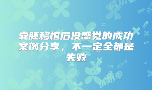 囊胚移植后没感觉的成功案例分享，不一定全都是失败