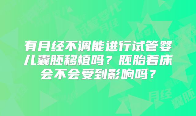 有月经不调能进行试管婴儿囊胚移植吗？胚胎着床会不会受到影响吗？