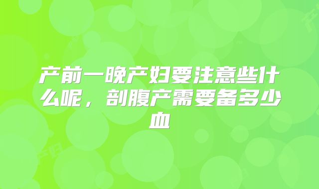 产前一晚产妇要注意些什么呢，剖腹产需要备多少血