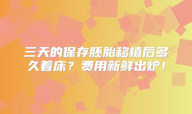 三天的保存胚胎移植后多久着床?费用新鲜出炉!
