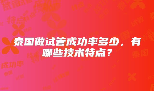 泰国做试管成功率多少，有哪些技术特点？