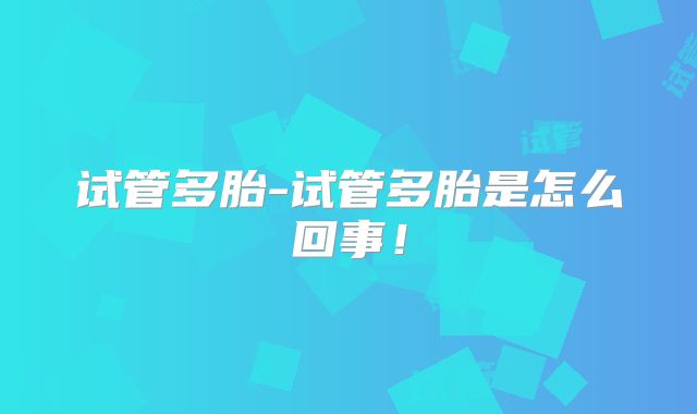 试管多胎-试管多胎是怎么回事！