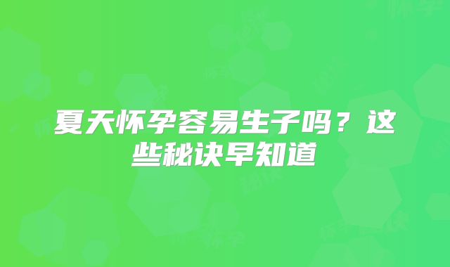 夏天怀孕容易生子吗?这些秘诀早知道