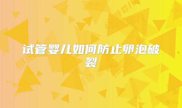 试管婴儿如何防止卵泡破裂