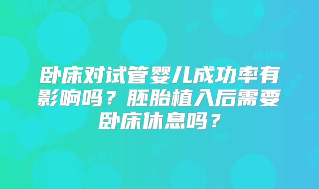 卧床对试管婴儿成功率有影响吗？胚胎植入后需要卧床休息吗？