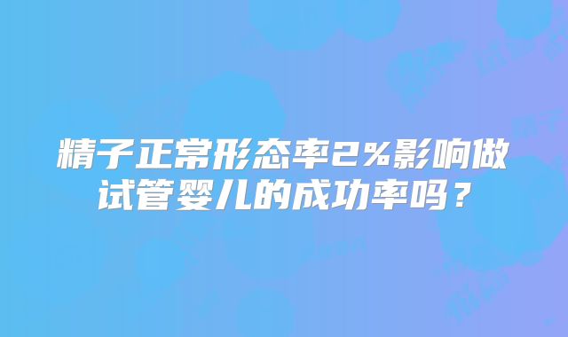 精子正常形态率2%影响做试管婴儿的成功率吗？