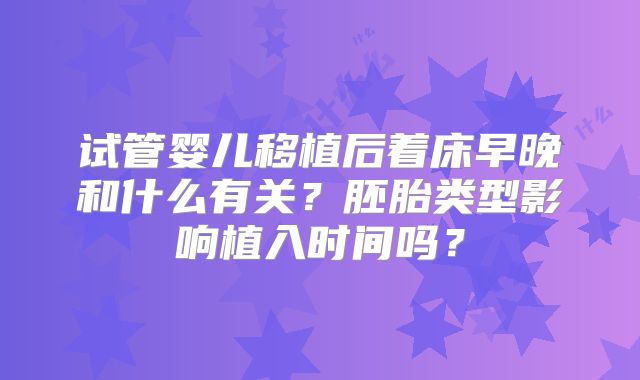 试管婴儿移植后着床早晚和什么有关？胚胎类型影响植入时间吗？