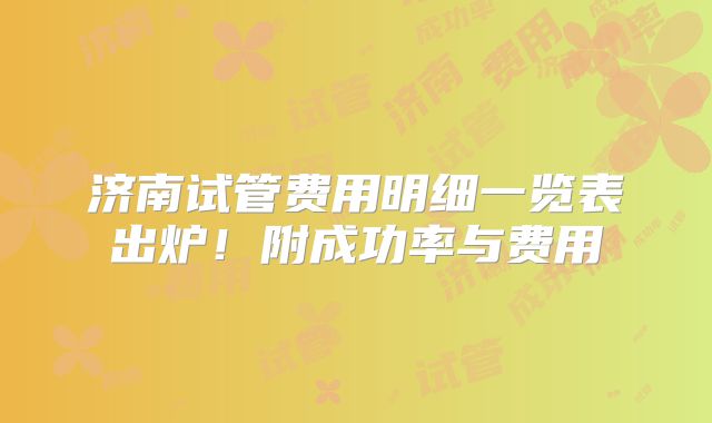 济南试管费用明细一览表出炉！附成功率与费用