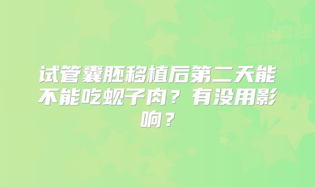 试管囊胚移植后第二天能不能吃蚬子肉？有没用影响？