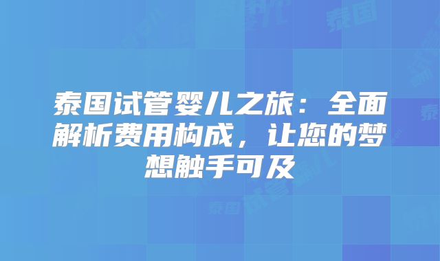 泰国试管婴儿之旅：全面解析费用构成，让您的梦想触手可及