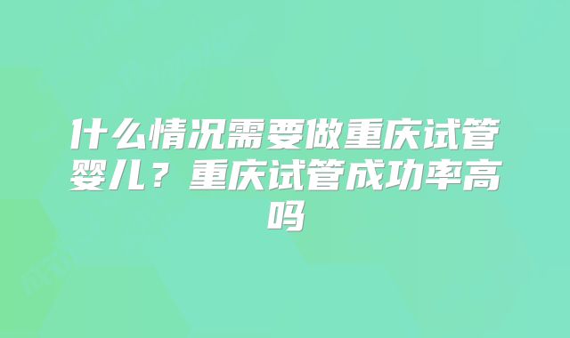 什么情况需要做重庆试管婴儿?重庆试管成功率高吗