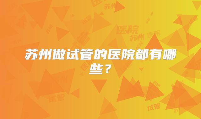 苏州做试管的医院都有哪些？