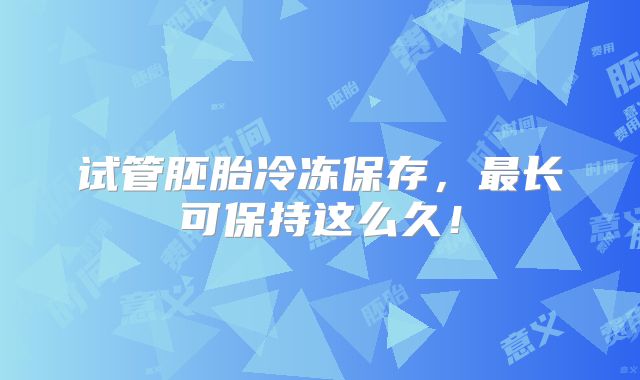 试管胚胎冷冻保存，最长可保持这么久！