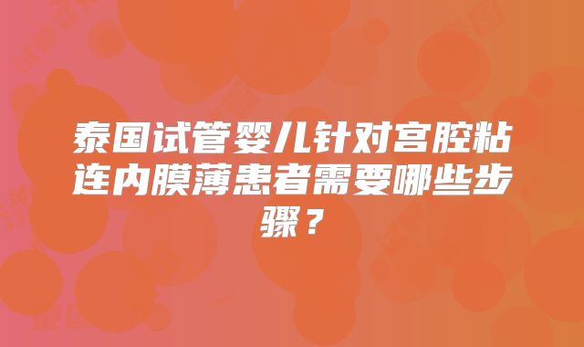 泰国试管婴儿针对宫腔粘连内膜薄患者需要哪些步骤？