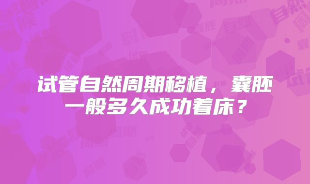 试管自然周期移植，囊胚一般多久成功着床？