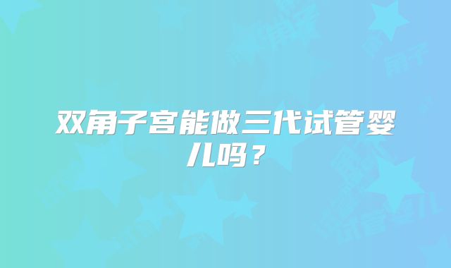 双角子宫能做三代试管婴儿吗？