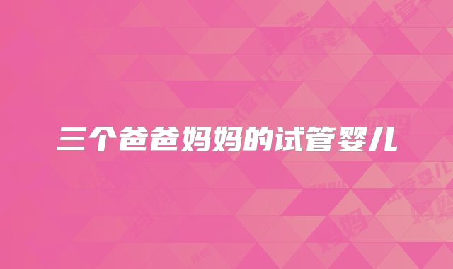 三个爸爸妈妈的试管婴儿