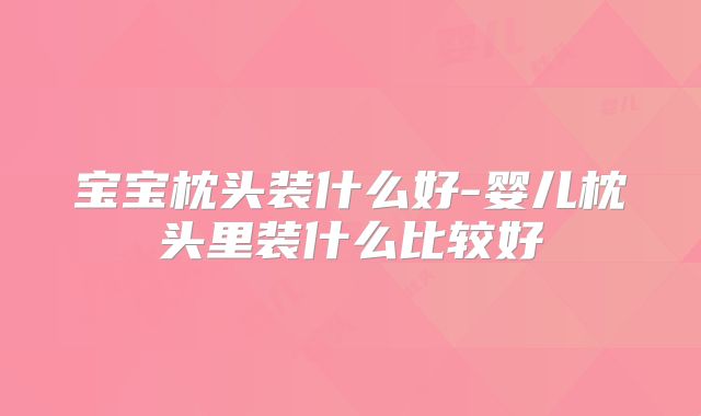 宝宝枕头装什么好-婴儿枕头里装什么比较好