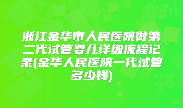 浙江金华市人民医院做第二代试管婴儿详细流程记录(金华人民医院一代试管多少钱)