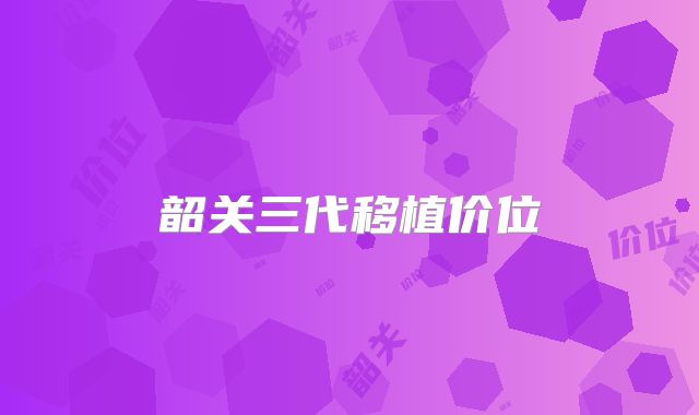 韶关三代移植价位