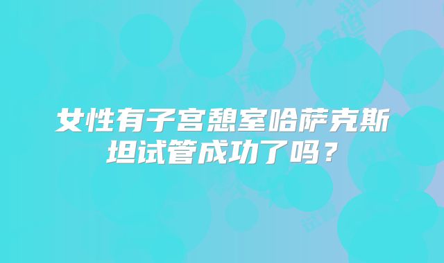 女性有子宫憩室哈萨克斯坦试管成功了吗？