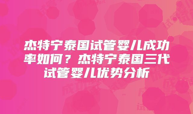 杰特宁泰国试管婴儿成功率如何?杰特宁泰国三代试管婴儿优势分析
