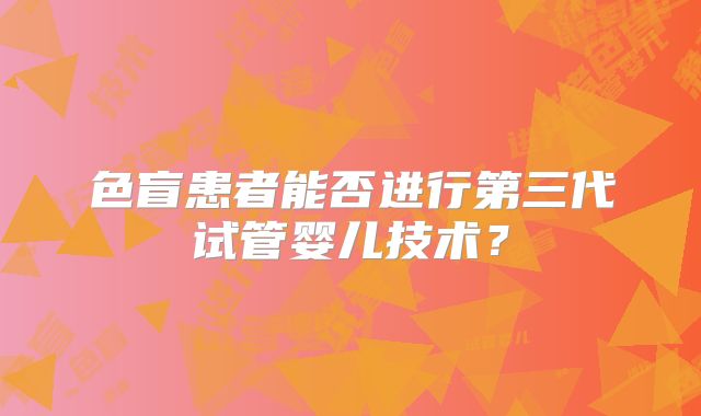 色盲患者能否进行第三代试管婴儿技术？
