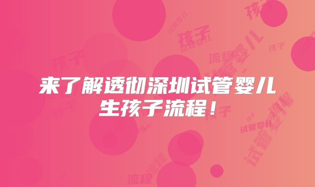 来了解透彻深圳试管婴儿生孩子流程!