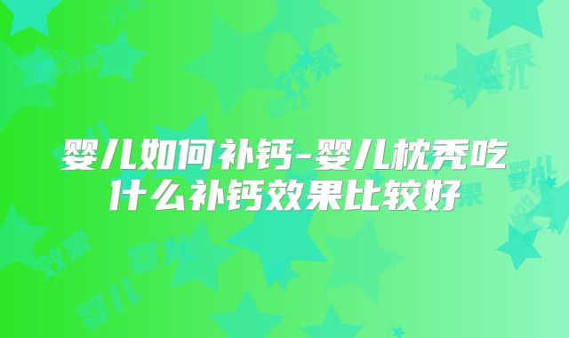 婴儿如何补钙-婴儿枕秃吃什么补钙效果比较好