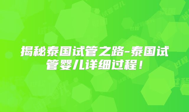 揭秘泰国试管之路-泰国试管婴儿详细过程！