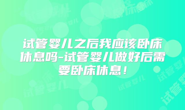 试管婴儿之后我应该卧床休息吗-试管婴儿做好后需要卧床休息！