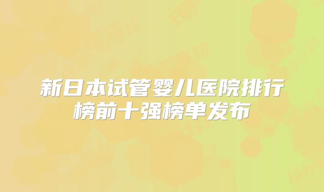 新日本试管婴儿医院排行榜前十强榜单发布