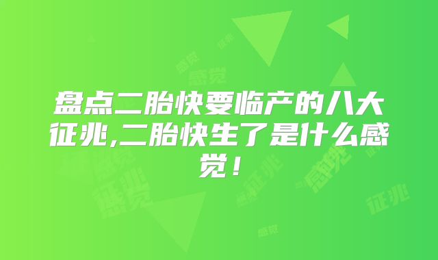 盘点二胎快要临产的八大征兆,二胎快生了是什么感觉!