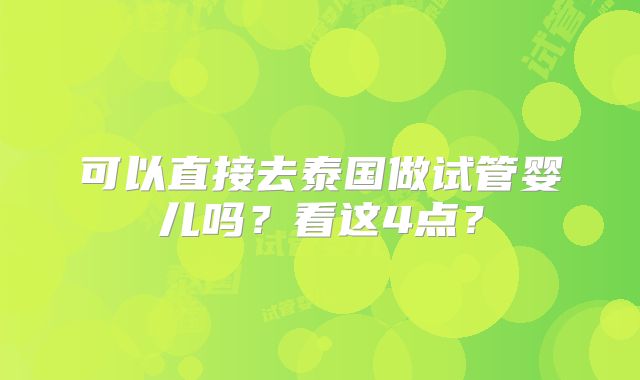 可以直接去泰国做试管婴儿吗？看这4点？