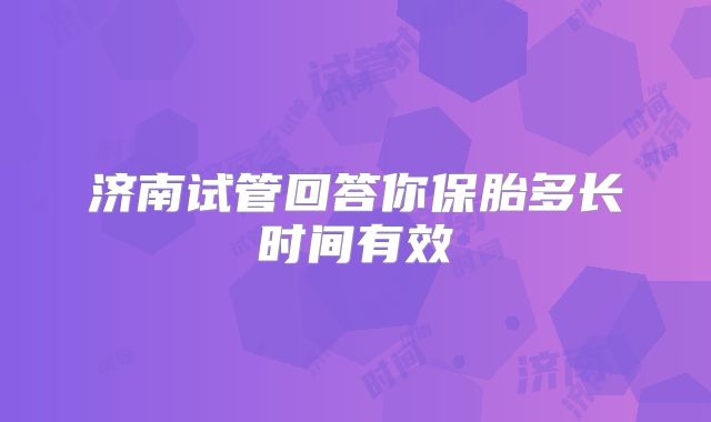 济南试管回答你保胎多长时间有效