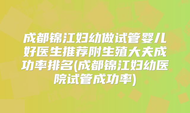 成都锦江妇幼做试管婴儿好医生推荐附生殖大夫成功率排名(成都锦江妇幼医院试管成功率)