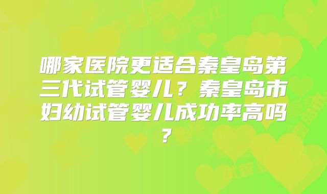 哪家医院更适合秦皇岛第三代试管婴儿？秦皇岛市妇幼试管婴儿成功率高吗？
